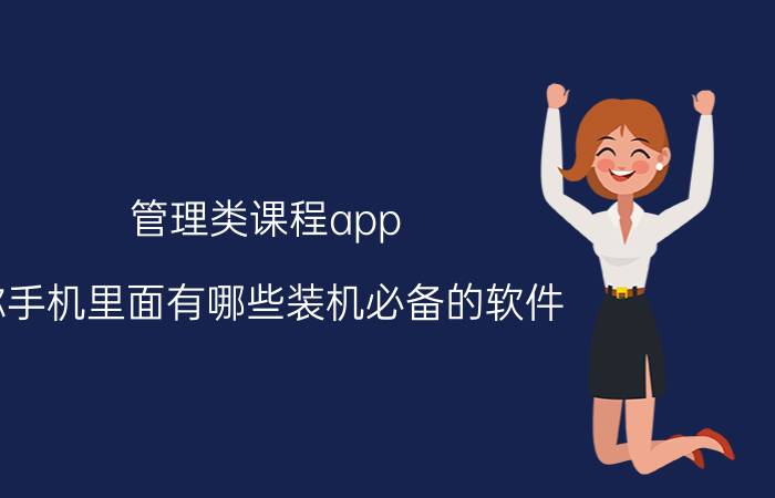 管理类课程app 你手机里面有哪些装机必备的软件？